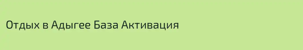 Отдых в Адыгее База Активация